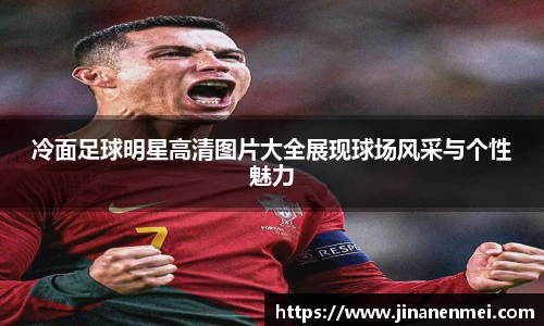 冷面足球明星高清图片大全展现球场风采与个性魅力